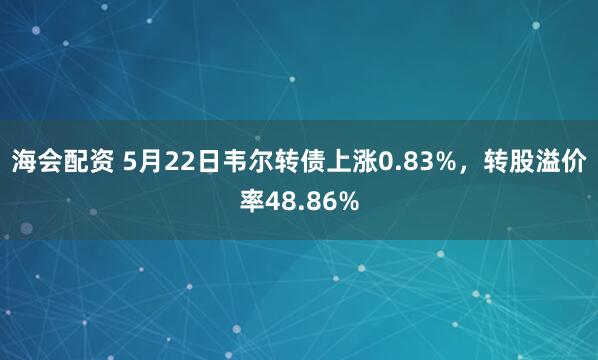 海会配资 5月22日韦尔转债上涨0.83%，转股溢价率48.86%