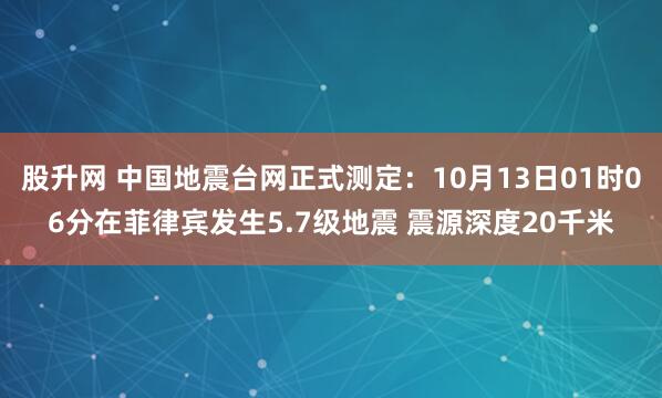 股升网 中国地震台网正式测定：10月13日01时06分在菲律宾发生5.7级地震 震源深度20千米
