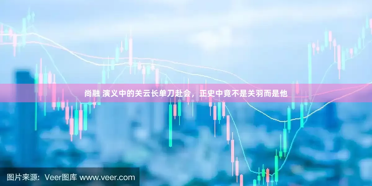 尚融 演义中的关云长单刀赴会，正史中竟不是关羽而是他