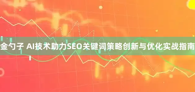 金勺子 AI技术助力SEO关键词策略创新与优化实战指南