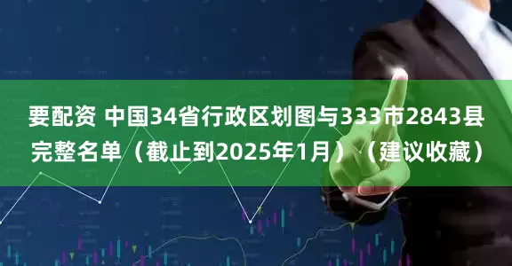 要配资 中国34省行政区划图与333市2843县完整名单（截止到2025年1月）（建议收藏）