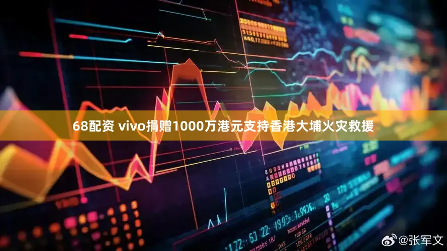 68配资 vivo捐赠1000万港元支持香港大埔火灾救援